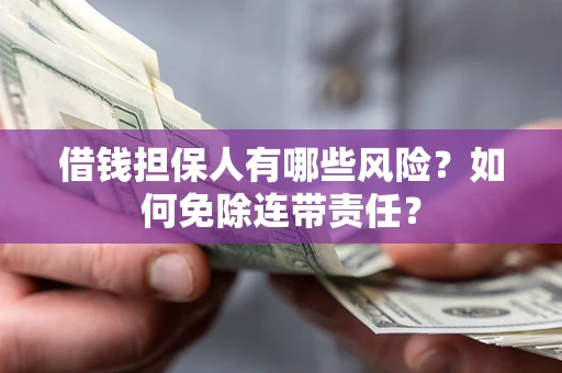 济南借钱担保人有哪些风险？如何免除连带责任？