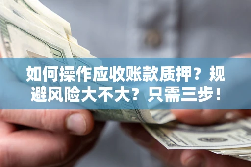 济南如何操作应收账款质押？规避风险大不大？只需三步！