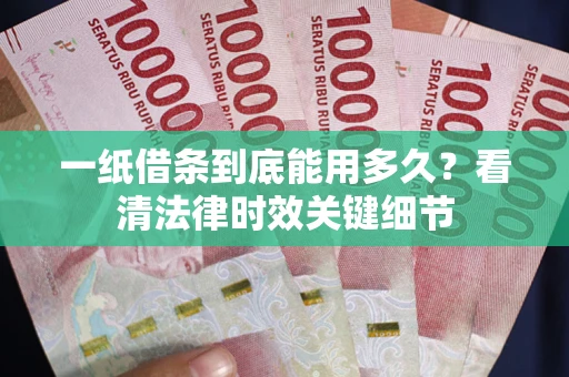 济南一纸借条到底能用多久？看清法律时效关键细节