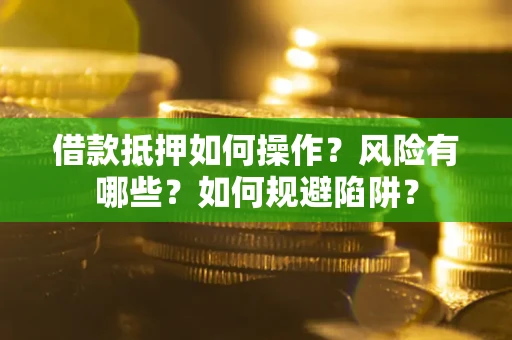 济南借款抵押如何操作?风险有哪些?如何规避陷阱? 济南借款抵押如何操作?风险有哪些?如何规避陷阱?