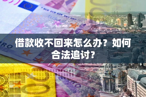 济南借款收不回来怎么办？如何合法追讨？