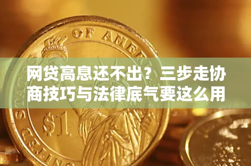济南网贷高息还不出？三步走协商技巧与法律底气要这么用