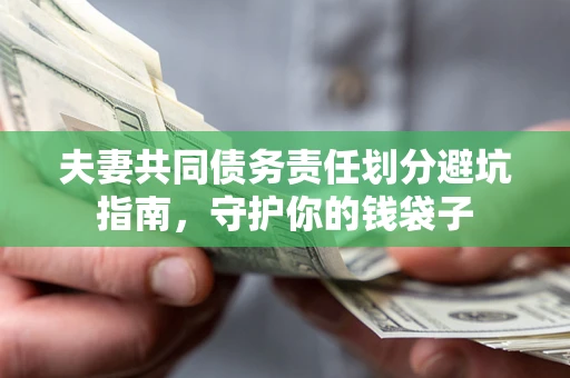 济南夫妻共同债务责任划分避坑指南，守护你的钱袋子