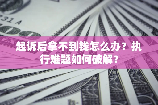 济南起诉后拿不到钱怎么办?执行难题如何破解? 济南起诉后拿不到钱怎么办?执行难题如何破解?