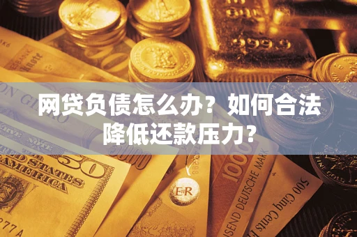 济南网贷负债怎么办？如何合法降低还款压力？
