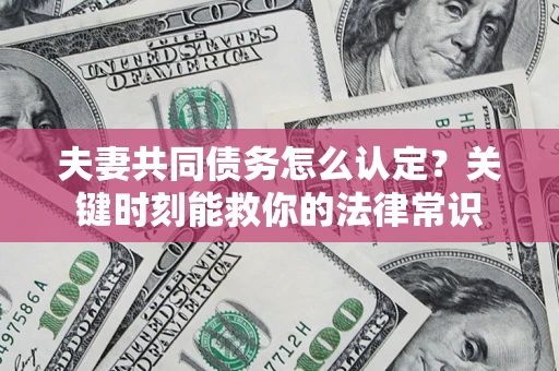 济南夫妻共同债务怎么认定？关键时刻能救你的法律常识