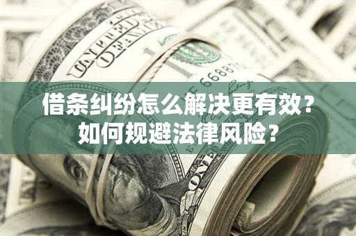济南借条纠纷怎么解决更有效？如何规避法律风险？