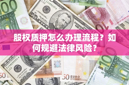 济南股权质押怎么办理流程？如何规避法律风险？