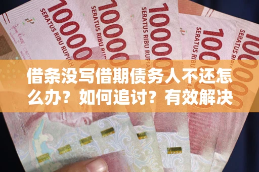 济南借条没写借期债务人不还怎么办？如何追讨？有效解决方案！