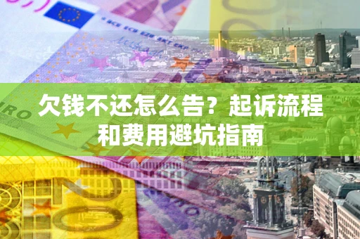 济南欠钱不还怎么告?起诉流程和费用避坑指南 济南欠钱不还怎么告?起诉流程和费用避坑指南