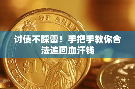 济南讨债不踩雷！手把手教你合法追回血汗钱