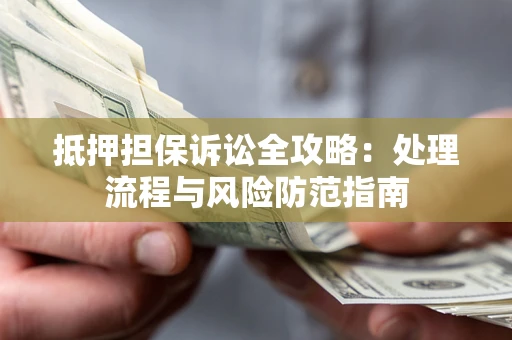 济南抵押担保诉讼全攻略：处理流程与风险防范指南