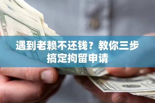 济南遇到老赖不还钱？教你三步搞定拘留申请