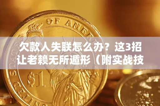济南欠款人失联怎么办？这3招让老赖无所遁形（附实战技巧）