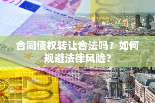 济南合同债权转让合法吗？如何规避法律风险？