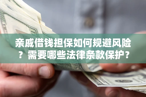 济南亲戚借钱担保如何规避风险？需要哪些法律条款保护？