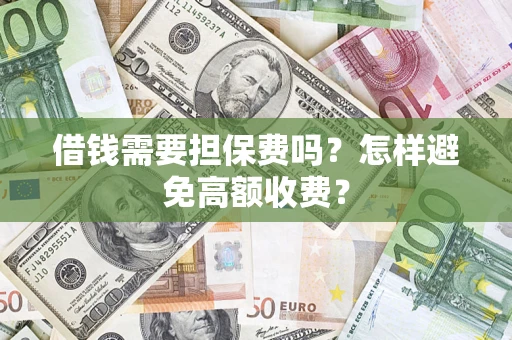 济南借钱需要担保费吗？怎样避免高额收费？
