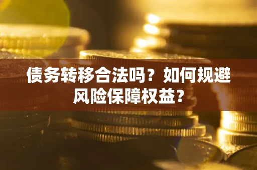济南债务转移合法吗？如何规避风险保障权益？
