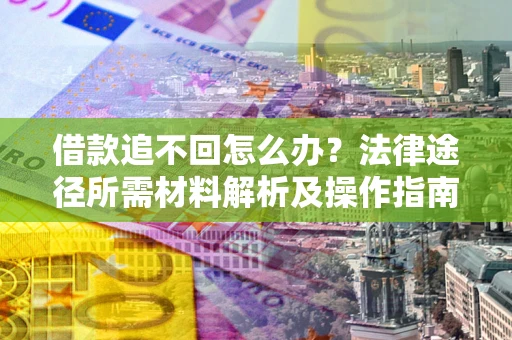 济南借款追不回怎么办?法律途径所需材料解析及操作指南 济南借款追不回怎么办?法律途径所需材料解析及操作指南