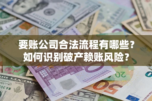 济南要账公司合法流程有哪些？如何识别破产赖账风险？