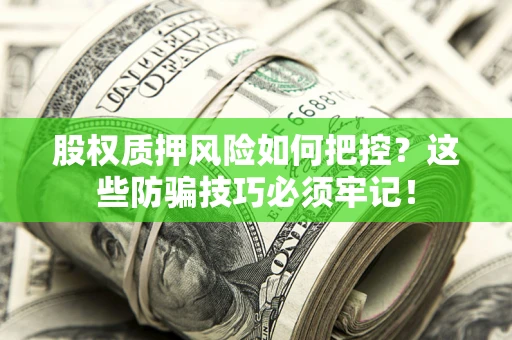 济南股权质押风险如何把控？这些防骗技巧必须牢记！