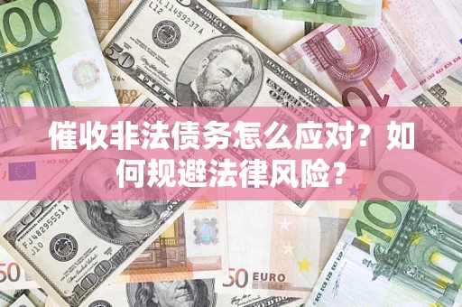 济南催收非法债务怎么应对？如何规避法律风险？