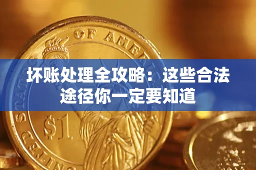 济南坏账处理全攻略：这些合法途径你一定要知道
