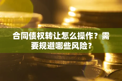 济南合同债权转让怎么操作？需要规避哪些风险？