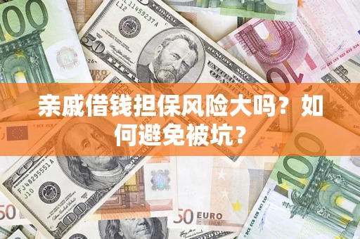 济南亲戚借钱担保风险大吗？如何避免被坑？