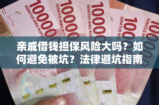 济南亲戚借钱担保风险大吗？如何避免被坑？法律避坑指南