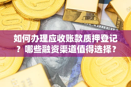 济南如何办理应收账款质押登记？哪些融资渠道值得选择？