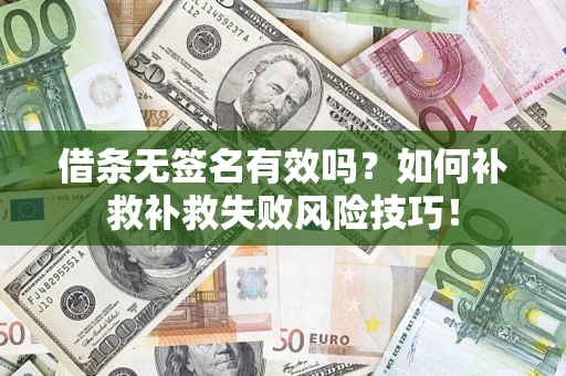 济南借条无签名有效吗？如何补救补救失败风险技巧！