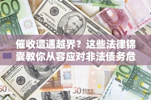 济南催收遭遇越界？这些法律锦囊教你从容应对非法债务危机