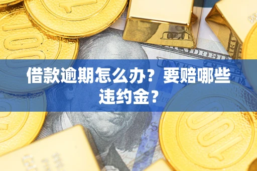 济南借款逾期怎么办？要赔哪些违约金？