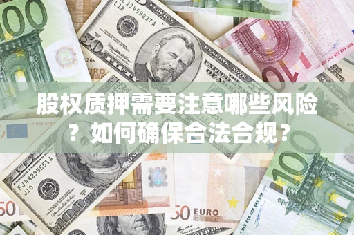 济南股权质押需要注意哪些风险？如何确保合法合规？