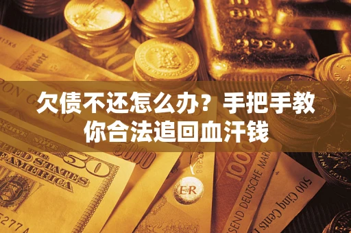 济南欠债不还怎么办?手把手教你合法追回血汗钱 济南欠债不还怎么办?手把手教你合法追回血汗钱