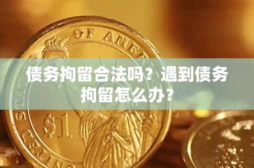 济南债务拘留合法吗？遇到债务拘留怎么办？