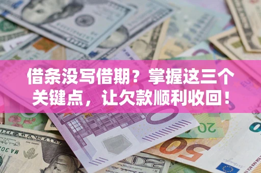 济南借条没写借期？掌握这三个关键点，让欠款顺利收回！