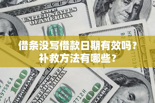 济南借条没写借款日期有效吗?补救方法有哪些? 济南借条没写借款日期有效吗?补救方法有哪些?