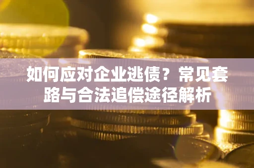 济南如何应对企业逃债？常见套路与合法追偿途径解析
