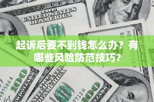 济南起诉后要不到钱怎么办?有哪些风险防范技巧? 济南起诉后要不到钱怎么办?有哪些风险防范技巧?