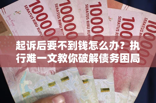 济南起诉后要不到钱怎么办？执行难一文教你破解债务困局