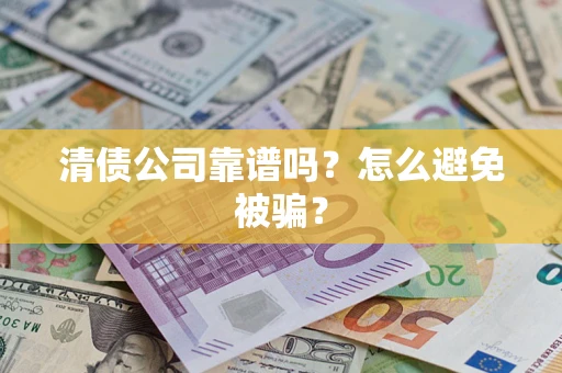 济南清债公司靠谱吗？怎么避免被骗？