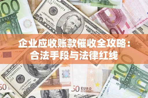济南企业应收账款催收全攻略：合法手段与法律红线