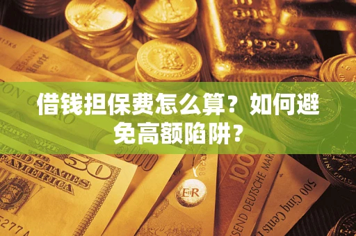 济南借钱担保费怎么算？如何避免高额陷阱？