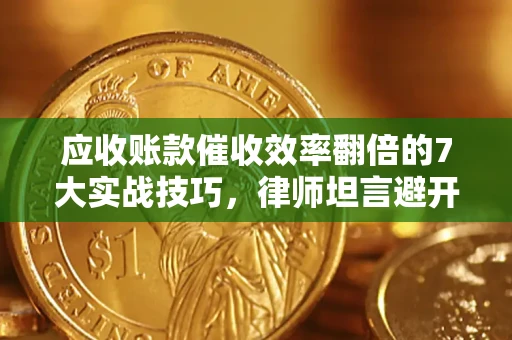 济南应收账款催收效率翻倍的7大实战技巧，律师坦言避开这些法律雷区最关键