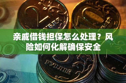 济南亲戚借钱担保怎么处理？风险如何化解确保安全