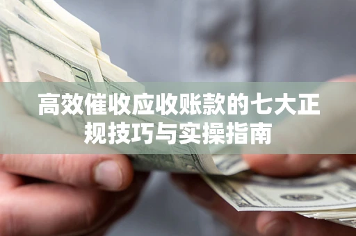 济南高效催收应收账款的七大正规技巧与实操指南