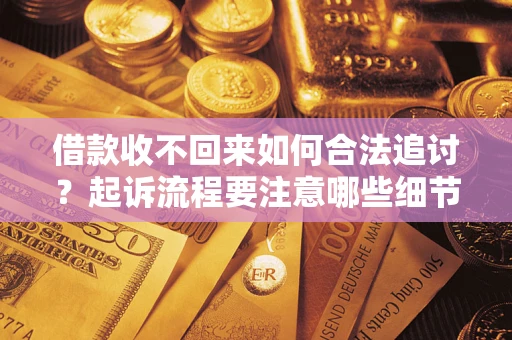 济南借款收不回来如何合法追讨？起诉流程要注意哪些细节？