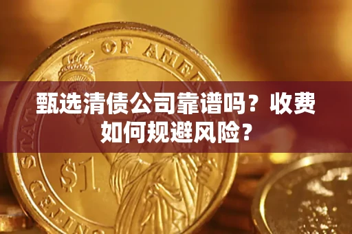 济南甄选清债公司靠谱吗？收费如何规避风险？